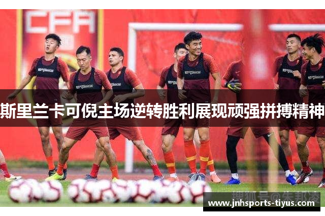 斯里兰卡可倪主场逆转胜利展现顽强拼搏精神