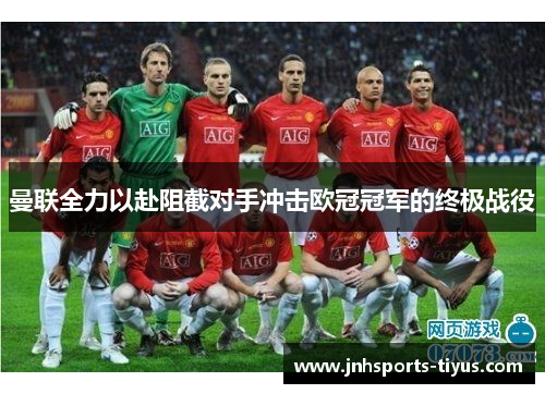 曼联全力以赴阻截对手冲击欧冠冠军的终极战役