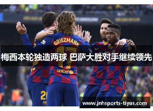 梅西本轮独造两球 巴萨大胜对手继续领先
