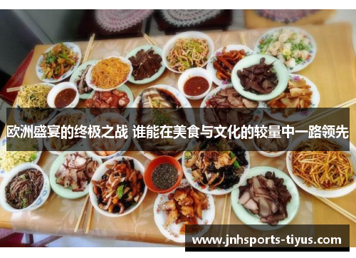 欧洲盛宴的终极之战 谁能在美食与文化的较量中一路领先