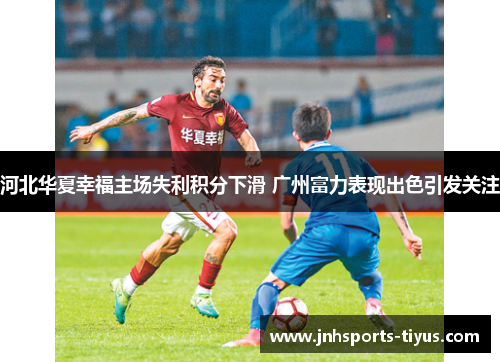 河北华夏幸福主场失利积分下滑 广州富力表现出色引发关注