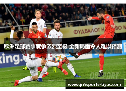 欧洲足球赛事竞争激烈至极 全新局面令人难以预测
