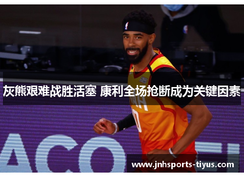 灰熊艰难战胜活塞 康利全场抢断成为关键因素