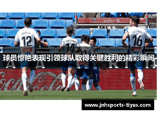 球员惊艳表现引领球队取得关键胜利的精彩瞬间