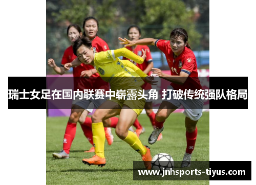 瑞士女足在国内联赛中崭露头角 打破传统强队格局