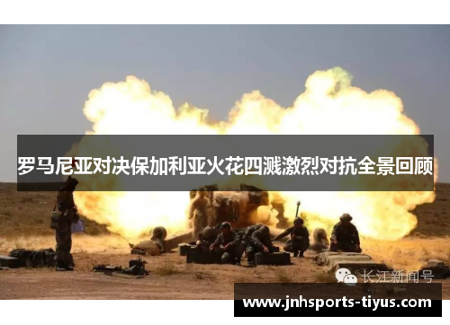 罗马尼亚对决保加利亚火花四溅激烈对抗全景回顾