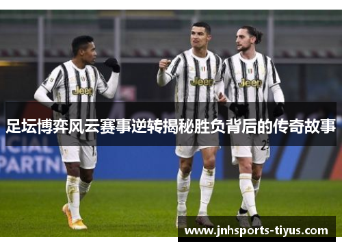 足坛博弈风云赛事逆转揭秘胜负背后的传奇故事