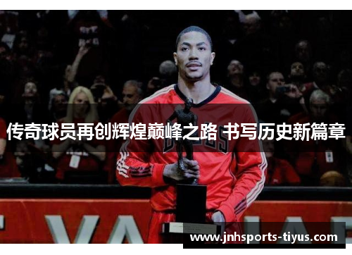 传奇球员再创辉煌巅峰之路 书写历史新篇章