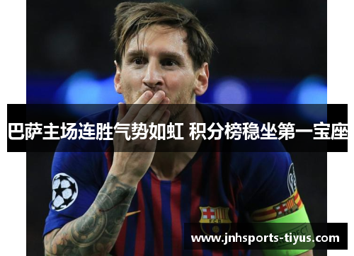 巴萨主场连胜气势如虹 积分榜稳坐第一宝座