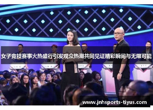 女子竞技赛事火热盛行引发观众热潮共同见证精彩瞬间与无限可能