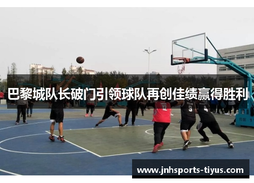 巴黎城队长破门引领球队再创佳绩赢得胜利