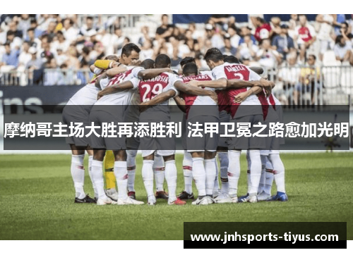 摩纳哥主场大胜再添胜利 法甲卫冕之路愈加光明
