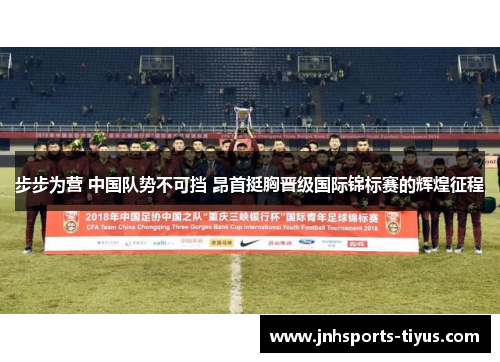 步步为营 中国队势不可挡 昂首挺胸晋级国际锦标赛的辉煌征程