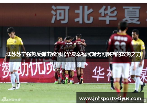 江苏苏宁强势反弹击败河北华夏幸福展现无可阻挡的攻势之力