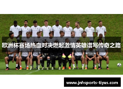 欧洲杯赛场热血对决燃起激情英雄谱写传奇之路