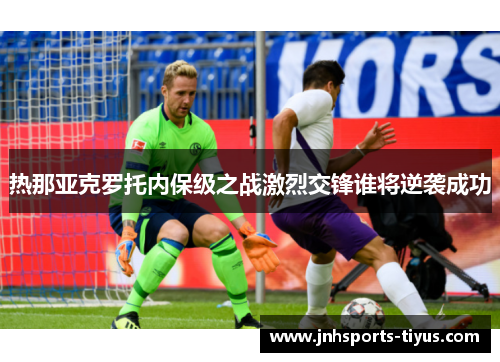 热那亚克罗托内保级之战激烈交锋谁将逆袭成功