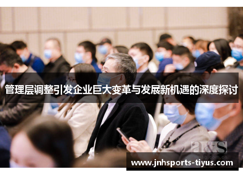 管理层调整引发企业巨大变革与发展新机遇的深度探讨