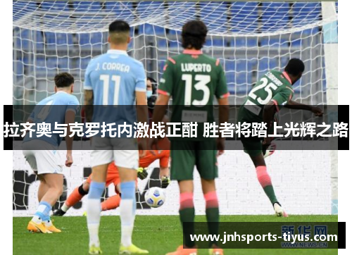 拉齐奥与克罗托内激战正酣 胜者将踏上光辉之路