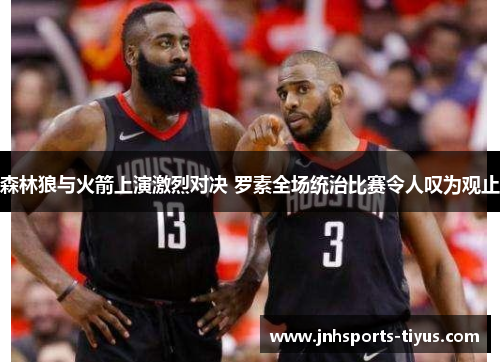 森林狼与火箭上演激烈对决 罗素全场统治比赛令人叹为观止