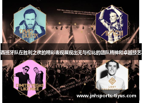 西班牙队在胜利之夜的精彩表现展现出无与伦比的团队精神和卓越技艺