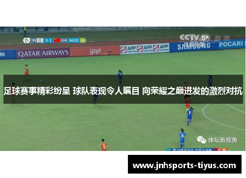 足球赛事精彩纷呈 球队表现令人瞩目 向荣耀之巅进发的激烈对抗