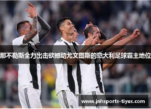 那不勒斯全力出击欲撼动尤文图斯的意大利足球霸主地位