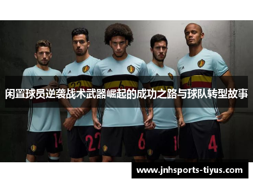 闲置球员逆袭战术武器崛起的成功之路与球队转型故事