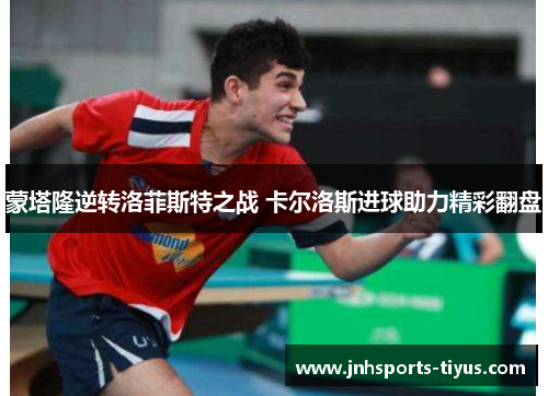 蒙塔隆逆转洛菲斯特之战 卡尔洛斯进球助力精彩翻盘