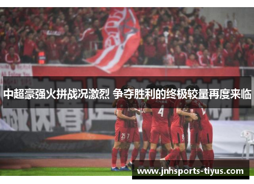 中超豪强火拼战况激烈 争夺胜利的终极较量再度来临