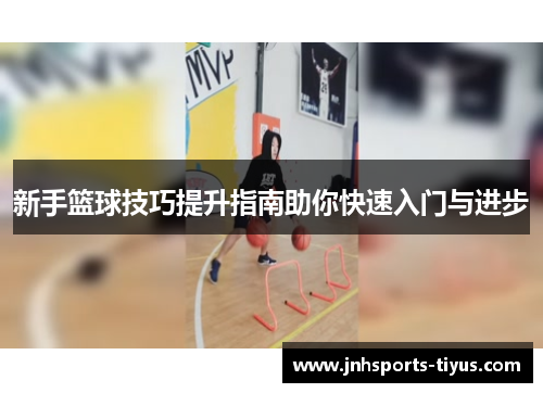 新手篮球技巧提升指南助你快速入门与进步