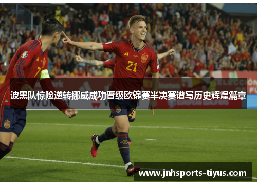 波黑队惊险逆转挪威成功晋级欧锦赛半决赛谱写历史辉煌篇章