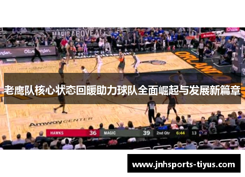 老鹰队核心状态回暖助力球队全面崛起与发展新篇章