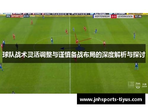 球队战术灵活调整与谨慎备战布局的深度解析与探讨