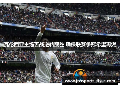瓦伦西亚主场苦战逆转取胜 确保联赛争冠希望再燃