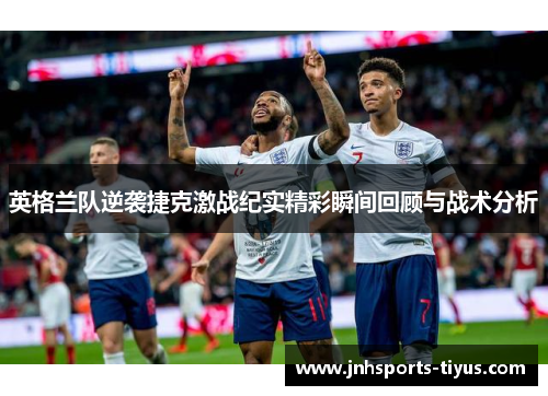 英格兰队逆袭捷克激战纪实精彩瞬间回顾与战术分析