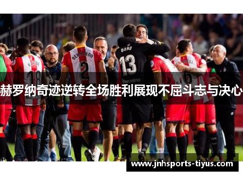 赫罗纳奇迹逆转全场胜利展现不屈斗志与决心