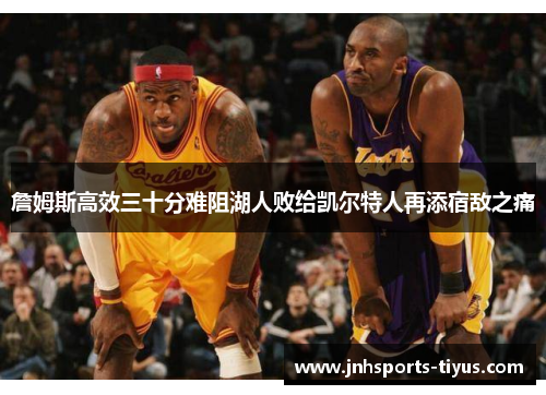 詹姆斯高效三十分难阻湖人败给凯尔特人再添宿敌之痛