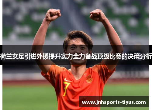 荷兰女足引进外援提升实力全力备战顶级比赛的决策分析
