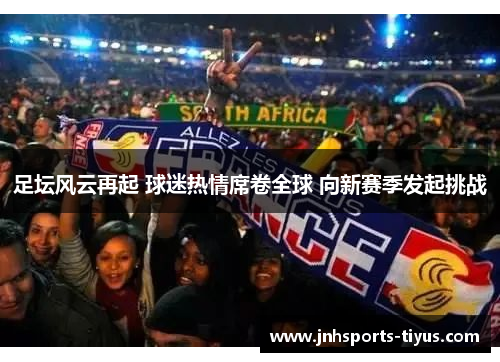 足坛风云再起 球迷热情席卷全球 向新赛季发起挑战