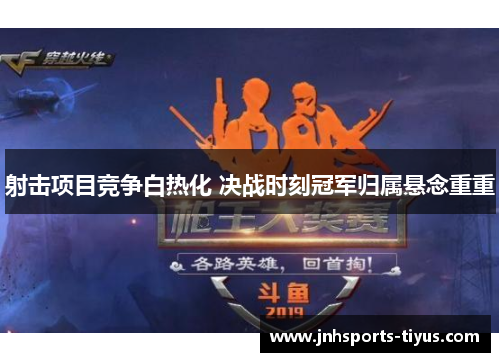 射击项目竞争白热化 决战时刻冠军归属悬念重重