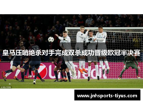 皇马压哨绝杀对手完成双杀成功晋级欧冠半决赛