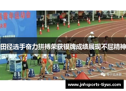 田径选手奋力拼搏荣获银牌成绩展现不屈精神