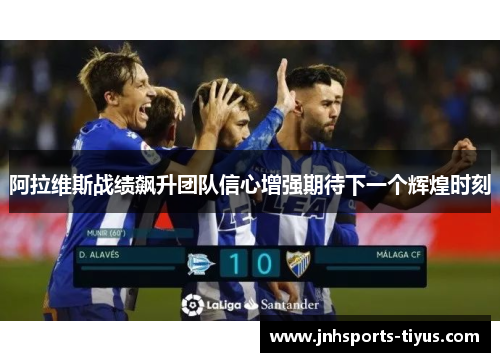 阿拉维斯战绩飙升团队信心增强期待下一个辉煌时刻