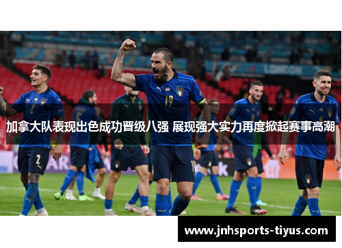 加拿大队表现出色成功晋级八强 展现强大实力再度掀起赛事高潮