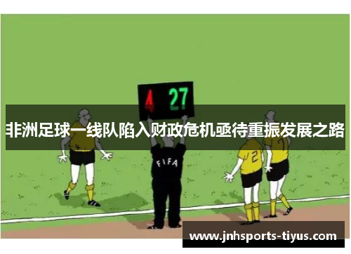 非洲足球一线队陷入财政危机亟待重振发展之路