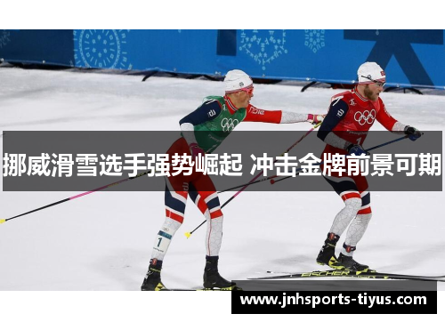 挪威滑雪选手强势崛起 冲击金牌前景可期