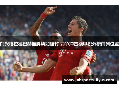 门兴格拉德巴赫连胜势如破竹 力争冲击德甲积分榜前列位置